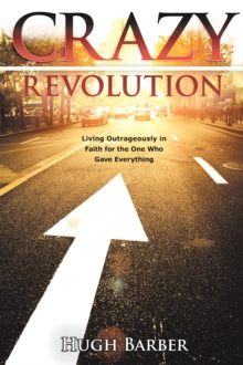 Crazy Revolution : Living Outrageously in Faith for the One Who Gave Everything