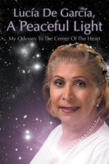 Lucia De Garcia, a Peaceful Light : My Journeys to the Center of the Heart