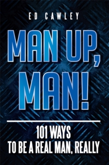 Man Up, Man! : 101 Ways to Be a Real Man, Really