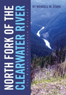 North Fork of the Clearwater River : The Almost Forgotten History