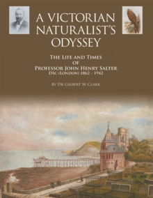 A Victorian Naturalist's Odyssey : The Life and Times of Professor John Henry Salter Dsc (London) 1862 - 1942