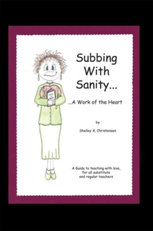 Subbing with Sanity... ...A Work of the Heart : A Guide to Teaching with Love, for All Substitute and Regular Teachers