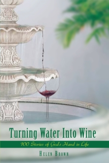 Turning Water into Wine : 100 Stories of God's Hand in Life