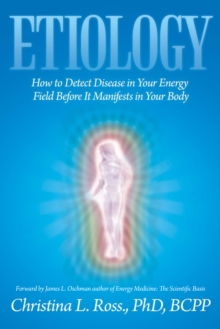 Etiology : How to Detect Disease in Your Energy Field Before It Manifests in Your Body