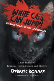 White Cats Can Jump! : (But Black Cats Are Scarier on Halloween) Short Stories of Intrigue, Horror, Humor, and Mystery