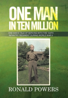 One Man in Ten Million : One Man's Tale of Serving with the 104th Infantry Regiment During World War II