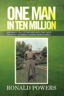 One Man in Ten Million : One Man's Tale of Serving with the 104Th Infantry Regiment During World War Ii