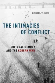 The Intimacies of Conflict : Cultural Memory and the Korean War