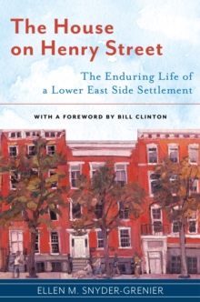 The House on Henry Street : The Enduring Life of a Lower East Side Settlement