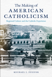 The Making of American Catholicism : Regional Culture and the Catholic Experience