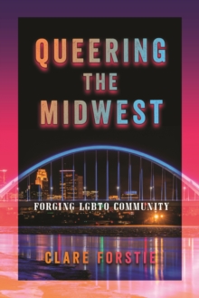 Queering the Midwest : Forging LGBTQ Community