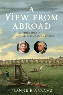 A View from Abroad : The Story of John and Abigail Adams in Europe