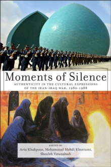 Moments of Silence : Authenticity in the Cultural Expressions of the Iran-Iraq War, 1980-1988