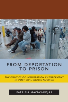 From Deportation to Prison : The Politics of Immigration Enforcement in Post-Civil Rights America, Hardback Book From Deportation to Prison : The Politics of Immigration Enforcement in Post-Civil Rights America, Hardback Book