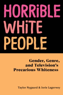 Horrible White People : Gender, Genre, and Television's Precarious Whiteness