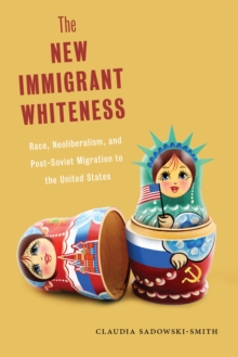 The New Immigrant Whiteness : Race, Neoliberalism, and Post-Soviet Migration to the United States, Paperback / softback Book The New Immigrant Whiteness : Race, Neoliberalism, and Post-Soviet Migration to the United States, Paperback / softback Book
