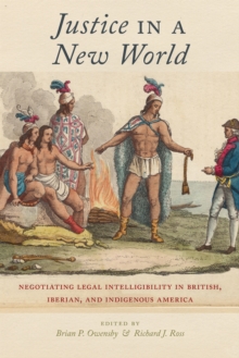 Justice in a New World : Negotiating Legal Intelligibility in British, Iberian, and Indigenous America, Paperback / softback Book Justice in a New World : Negotiating Legal Intelligibility in British, Iberian, and Indigenous America, Paperback / softback Book