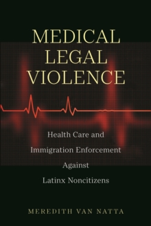 Medical Legal Violence : Health Care and Immigration Enforcement Against Latinx Noncitizens