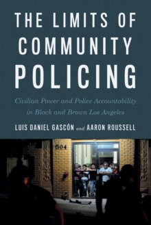 The Limits of Community Policing : Civilian Power and Police Accountability in Black and Brown Los Angeles