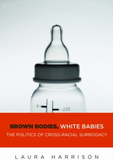 Brown Bodies, White Babies : The Politics of Cross-Racial Surrogacy, Hardback Book Brown Bodies, White Babies : The Politics of Cross-Racial Surrogacy, Hardback Book