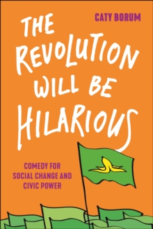 The Revolution Will Be Hilarious : Comedy for Social Change and Civic Power