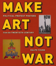 Make Art Not War : Political Protest Posters from the Twentieth Century