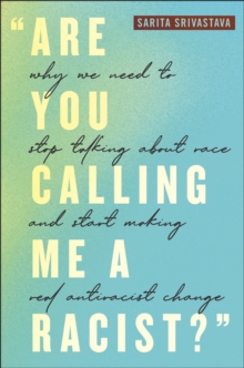 "Are You Calling Me a Racist?" : Why We Need to Stop Talking about Race and Start Making Real Antiracist Change