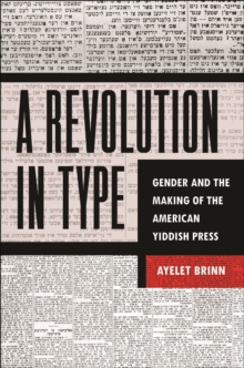 A Revolution in Type : Gender and the Making of the American Yiddish Press