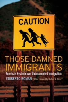 Those Damned Immigrants : America's Hysteria over Undocumented Immigration