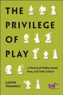 The Privilege Of Play : A History Of Hobby Games, Race, And Geek Culture