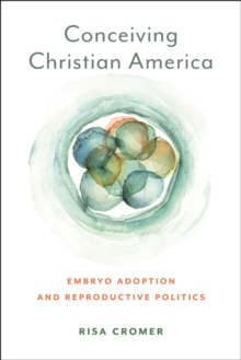 Conceiving Christian America : Embryo Adoption and Reproductive Politics