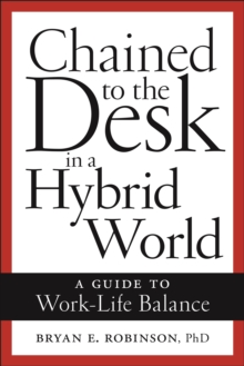 Chained to the Desk in a Hybrid World : A Guide to Work-Life Balance