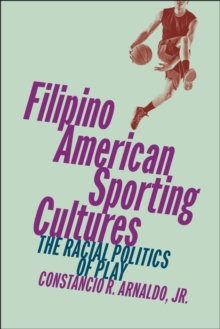 Filipino American Sporting Cultures : The Racial Politics of Play