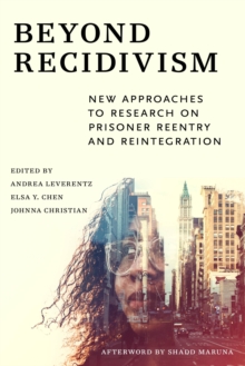 Beyond Recidivism : New Approaches to Research on Prisoner Reentry and Reintegration