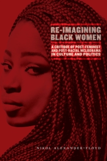 Re-Imagining Black Women : A Critique of Post-Feminist and Post-Racial Melodrama in Culture and Politics