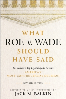 What Roe v. Wade Should Have Said : The Nation's Top Legal Experts Rewrite America's Most Controversial Decision, Revised Edition