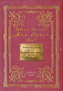 What Would Mrs. Astor Do? : The Essential Guide to the Manners and Mores of the Gilded Age, Hardback Book What Would Mrs. Astor Do? : The Essential Guide to the Manners and Mores of the Gilded Age, Hardback Book