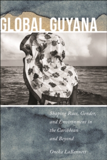 Global Guyana : Shaping Race, Gender, and Environment in the Caribbean and Beyond