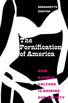 The Pornification of America : How Raunch Culture Is Ruining Our Society