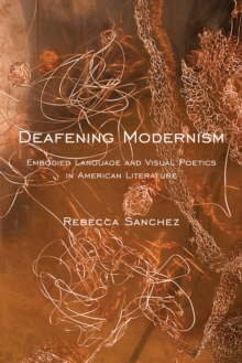 Deafening Modernism : Embodied Language and Visual Poetics in American Literature, Hardback Book Deafening Modernism : Embodied Language and Visual Poetics in American Literature, Hardback Book