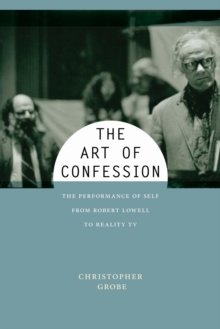 The Art of Confession : The Performance of Self from Robert Lowell to Reality TV, Hardback Book The Art of Confession : The Performance of Self from Robert Lowell to Reality TV, Hardback Book