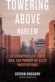 Towering Above Harlem : Geographies of Race and the Power of Elite Institutions