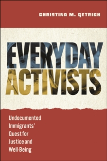 Everyday Activists : Undocumented Immigrants' Quest for Justice and Well-Being