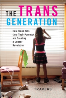 The Trans Generation : How Trans Kids (and Their Parents) are Creating a Gender Revolution