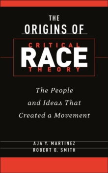 The Origins of Critical Race Theory : The People and Ideas That Created a Movement