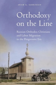 Orthodoxy on the Line : Russian Orthodox Christians and Labor Migration in the Progressive Era