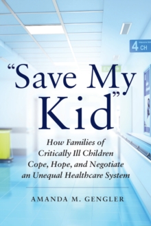 "Save My Kid" : How Families of Critically Ill Children Cope, Hope, and Negotiate an Unequal Healthcare System