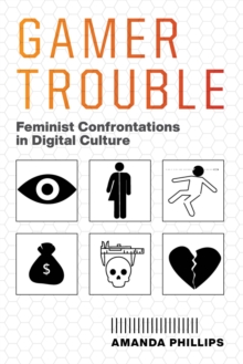 Gamer Trouble : Feminist Confrontations in Digital Culture