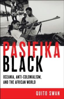 Pasifika Black : Oceania, Anti-colonialism, and the African World