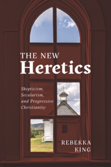 The New Heretics : Skepticism, Secularism, and Progressive Christianity